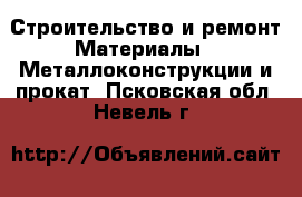 Строительство и ремонт Материалы - Металлоконструкции и прокат. Псковская обл.,Невель г.